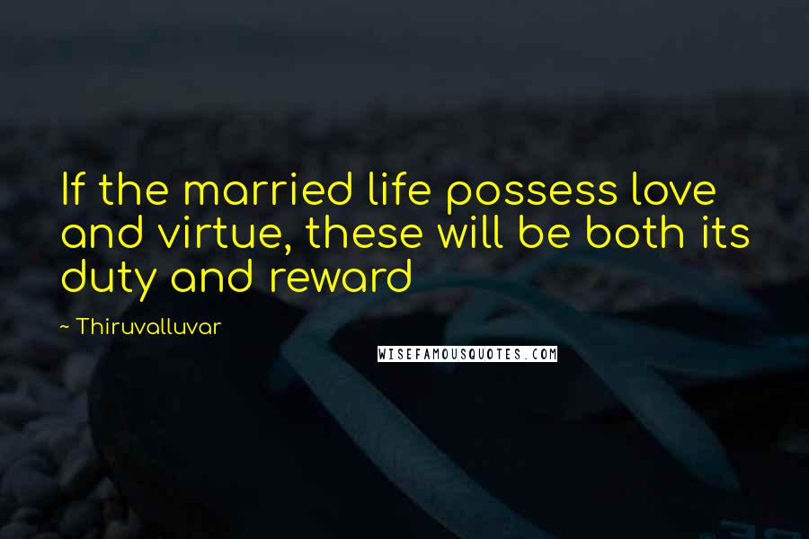 Thiruvalluvar Quotes: If the married life possess love and virtue, these will be both its duty and reward