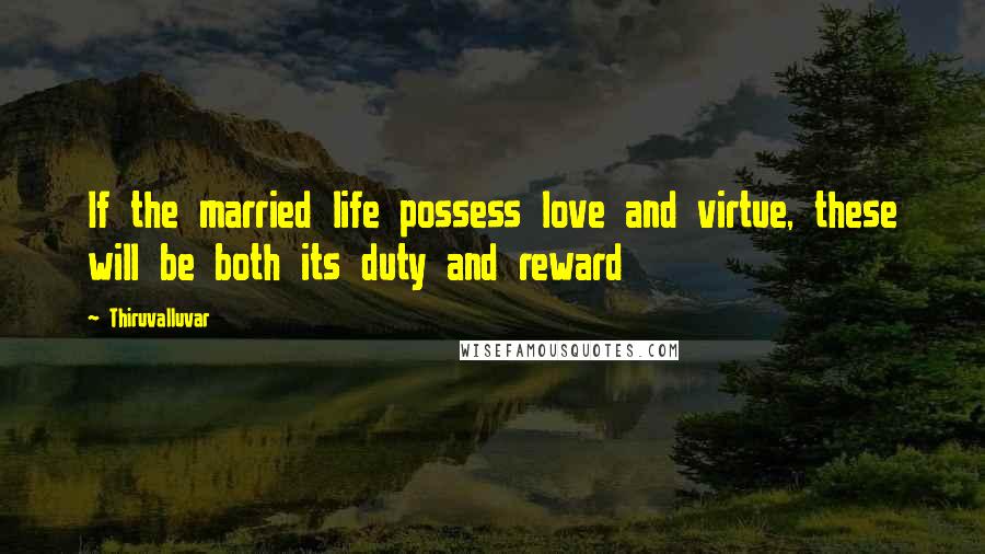 Thiruvalluvar Quotes: If the married life possess love and virtue, these will be both its duty and reward