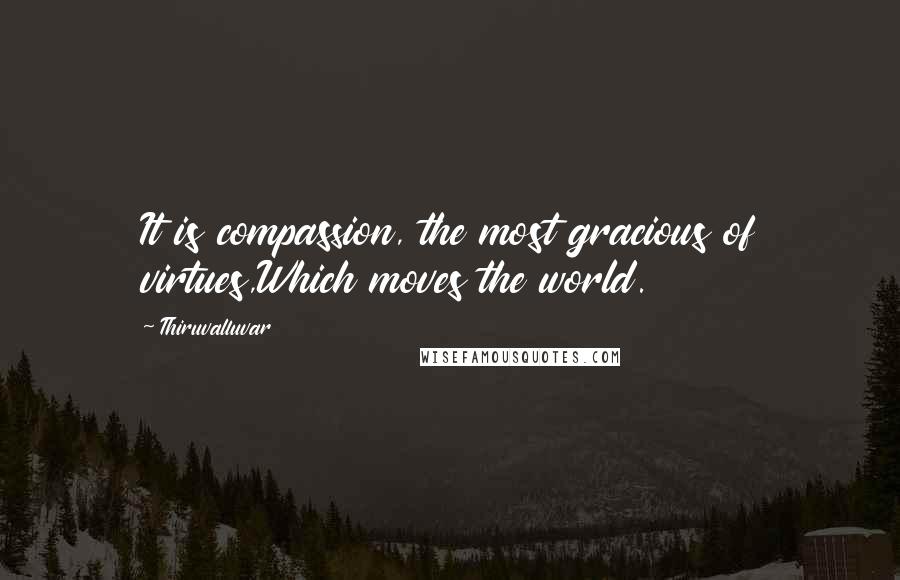 Thiruvalluvar Quotes: It is compassion, the most gracious of virtues,Which moves the world.