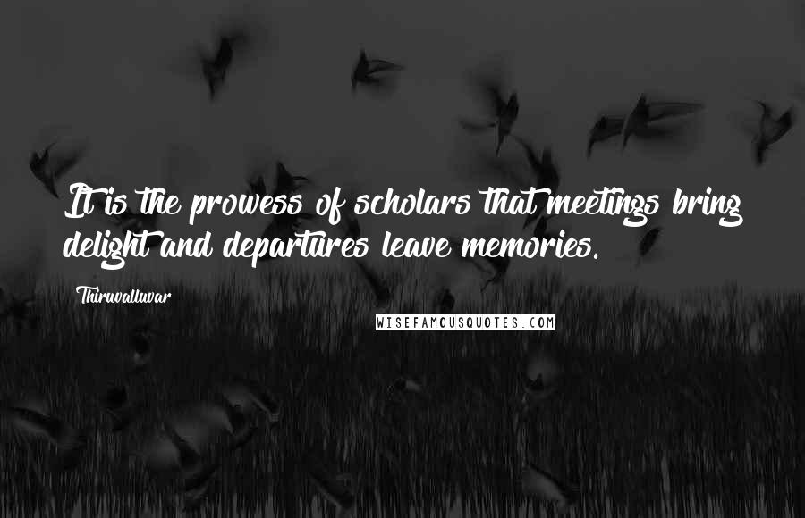 Thiruvalluvar Quotes: It is the prowess of scholars that meetings bring delight and departures leave memories.