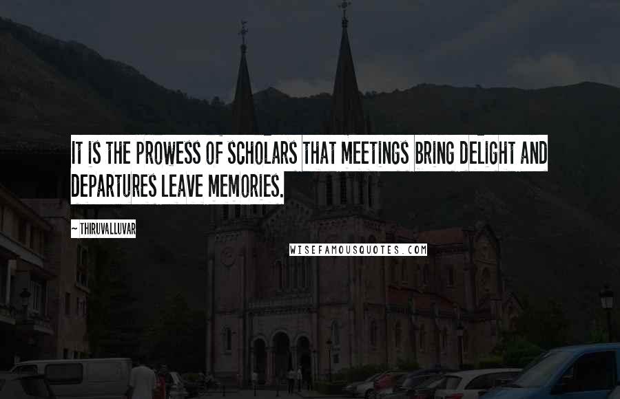 Thiruvalluvar Quotes: It is the prowess of scholars that meetings bring delight and departures leave memories.