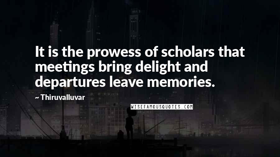 Thiruvalluvar Quotes: It is the prowess of scholars that meetings bring delight and departures leave memories.