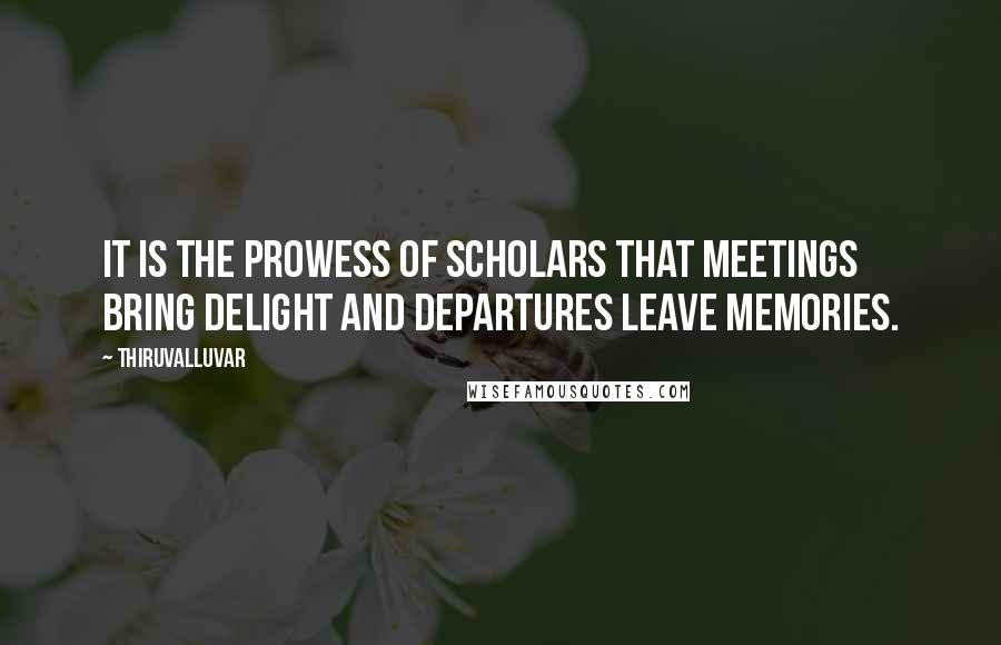 Thiruvalluvar Quotes: It is the prowess of scholars that meetings bring delight and departures leave memories.