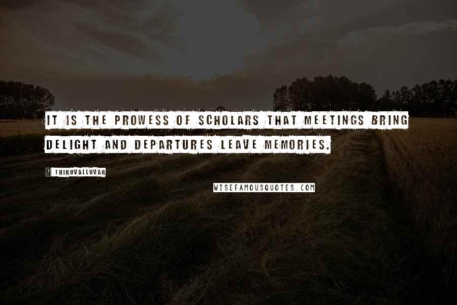 Thiruvalluvar Quotes: It is the prowess of scholars that meetings bring delight and departures leave memories.