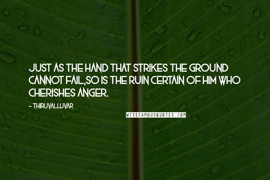 Thiruvalluvar Quotes: Just as the hand that strikes the ground cannot fail,So is the ruin certain of him who cherishes anger.