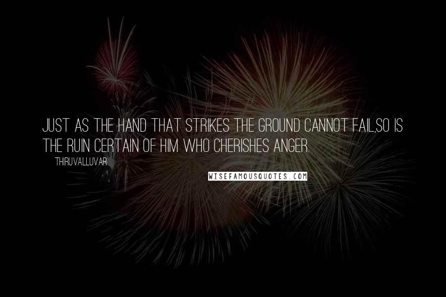 Thiruvalluvar Quotes: Just as the hand that strikes the ground cannot fail,So is the ruin certain of him who cherishes anger.
