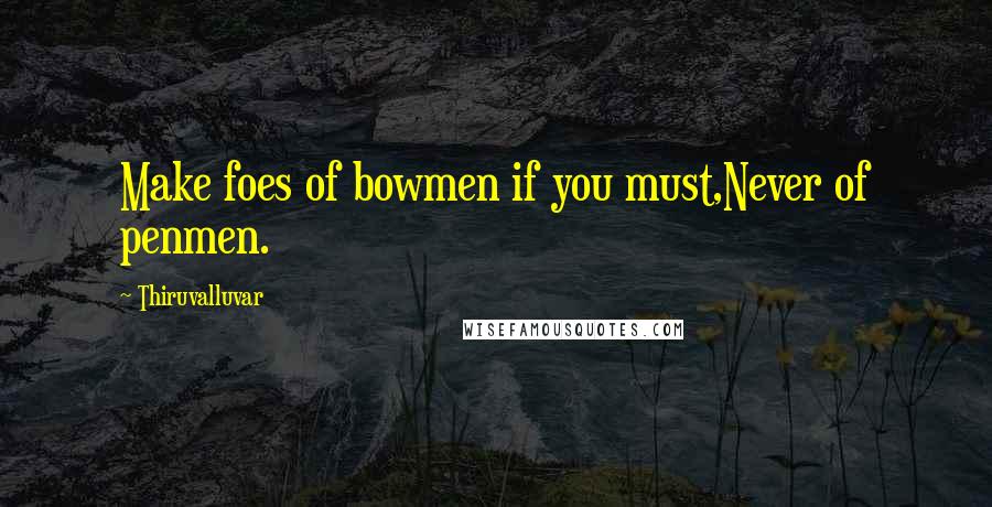 Thiruvalluvar Quotes: Make foes of bowmen if you must,Never of penmen.
