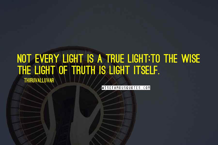 Thiruvalluvar Quotes: Not every light is a true light;To the wise the light of truth is light itself.