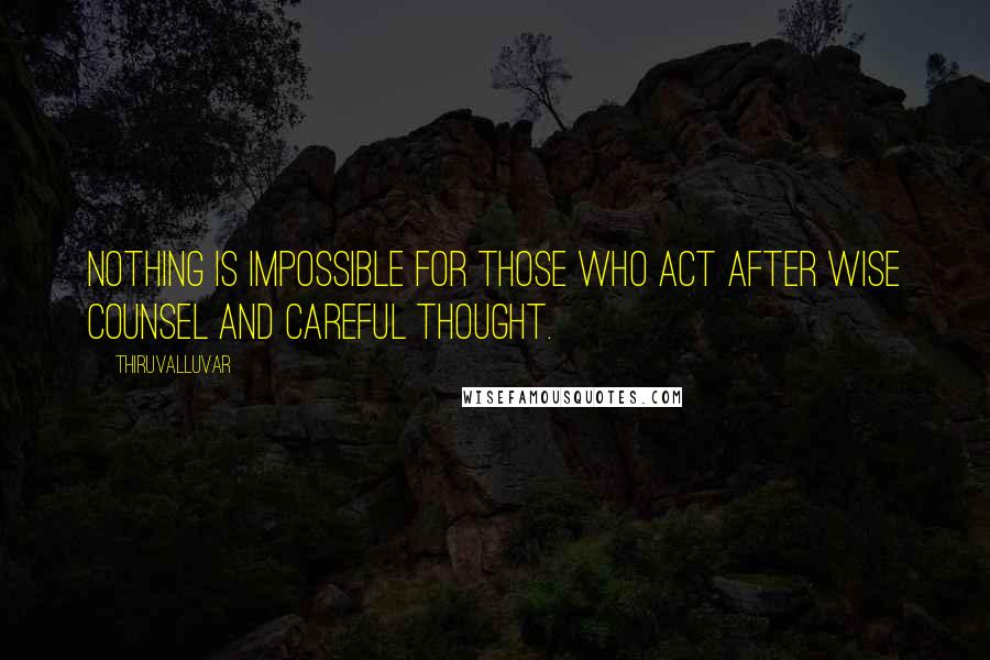 Thiruvalluvar Quotes: Nothing is impossible for those who act after wise counsel and careful thought.