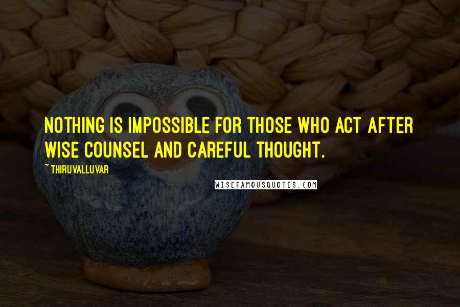 Thiruvalluvar Quotes: Nothing is impossible for those who act after wise counsel and careful thought.