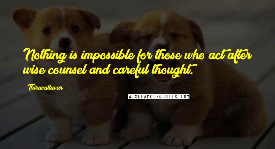 Thiruvalluvar Quotes: Nothing is impossible for those who act after wise counsel and careful thought.