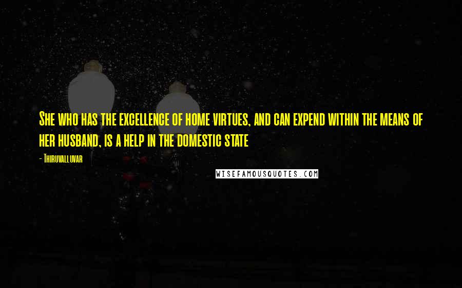 Thiruvalluvar Quotes: She who has the excellence of home virtues, and can expend within the means of her husband, is a help in the domestic state