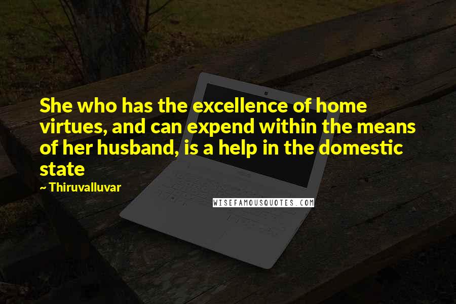 Thiruvalluvar Quotes: She who has the excellence of home virtues, and can expend within the means of her husband, is a help in the domestic state