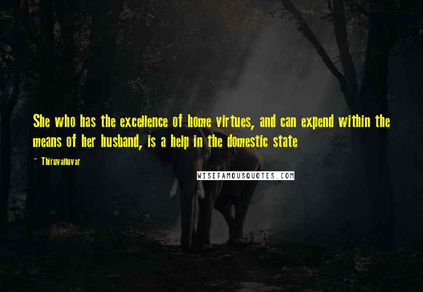 Thiruvalluvar Quotes: She who has the excellence of home virtues, and can expend within the means of her husband, is a help in the domestic state