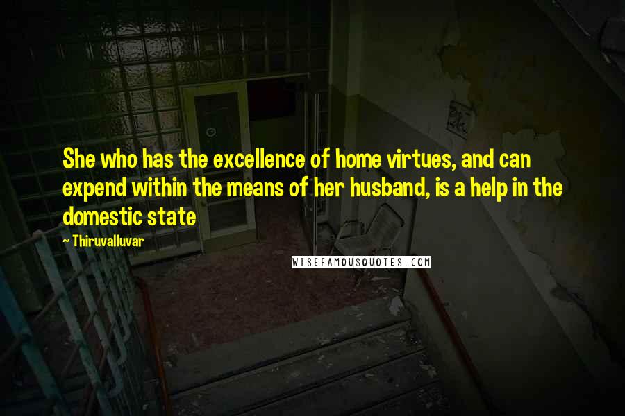 Thiruvalluvar Quotes: She who has the excellence of home virtues, and can expend within the means of her husband, is a help in the domestic state