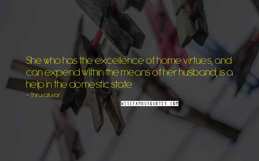 Thiruvalluvar Quotes: She who has the excellence of home virtues, and can expend within the means of her husband, is a help in the domestic state