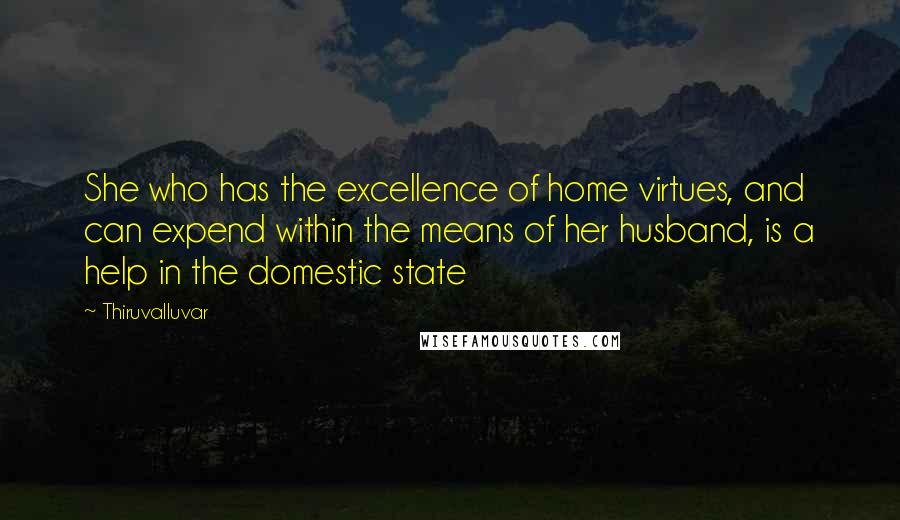 Thiruvalluvar Quotes: She who has the excellence of home virtues, and can expend within the means of her husband, is a help in the domestic state