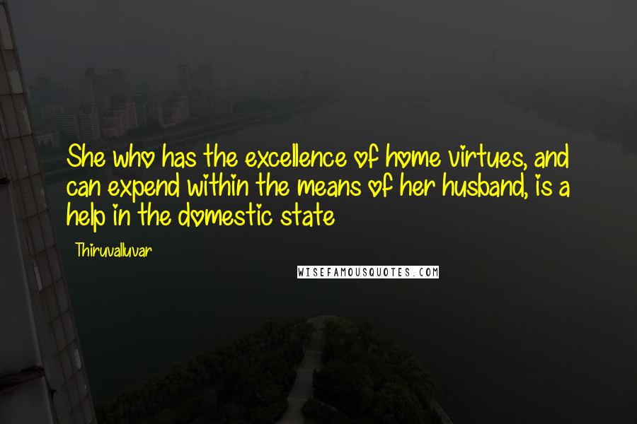 Thiruvalluvar Quotes: She who has the excellence of home virtues, and can expend within the means of her husband, is a help in the domestic state