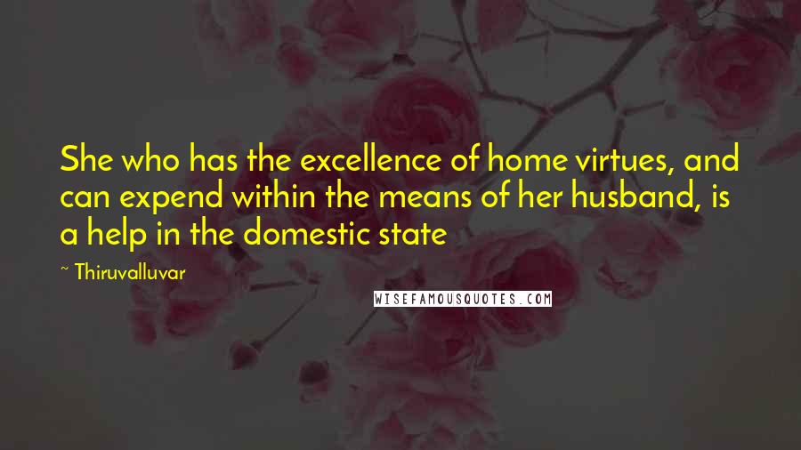 Thiruvalluvar Quotes: She who has the excellence of home virtues, and can expend within the means of her husband, is a help in the domestic state