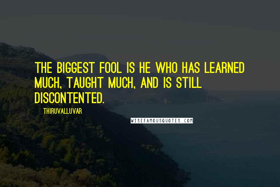 Thiruvalluvar Quotes: The biggest fool is he who has learned much, taught much, and is still discontented.