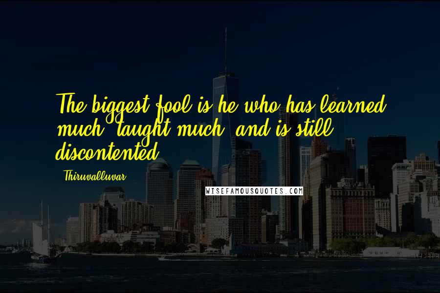 Thiruvalluvar Quotes: The biggest fool is he who has learned much, taught much, and is still discontented.