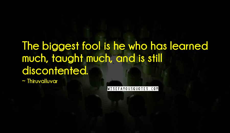 Thiruvalluvar Quotes: The biggest fool is he who has learned much, taught much, and is still discontented.