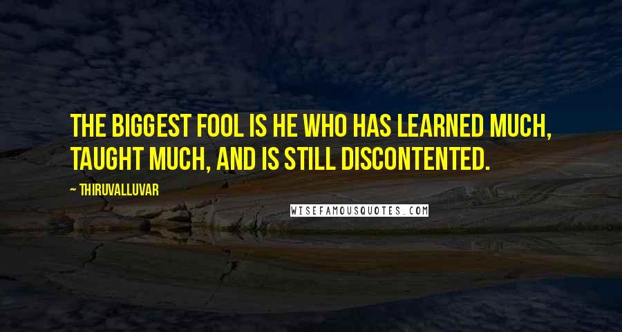 Thiruvalluvar Quotes: The biggest fool is he who has learned much, taught much, and is still discontented.