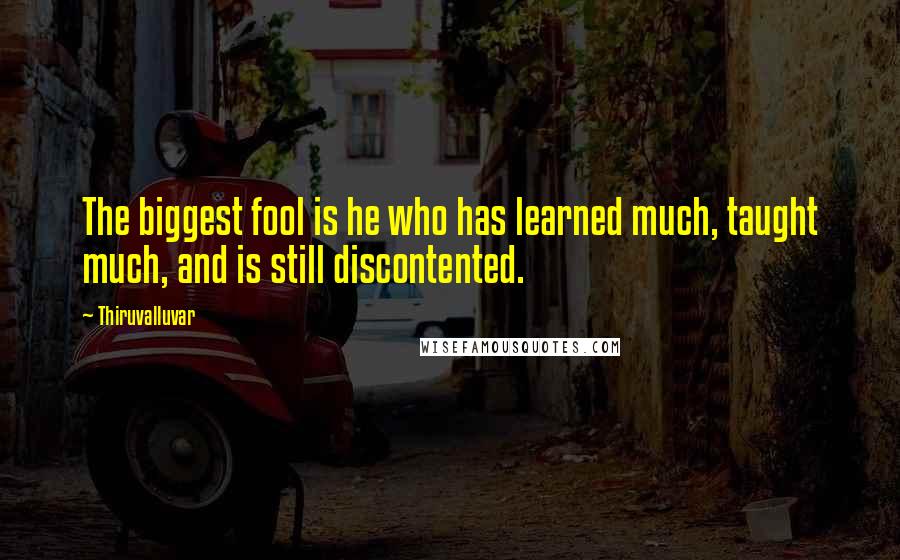 Thiruvalluvar Quotes: The biggest fool is he who has learned much, taught much, and is still discontented.