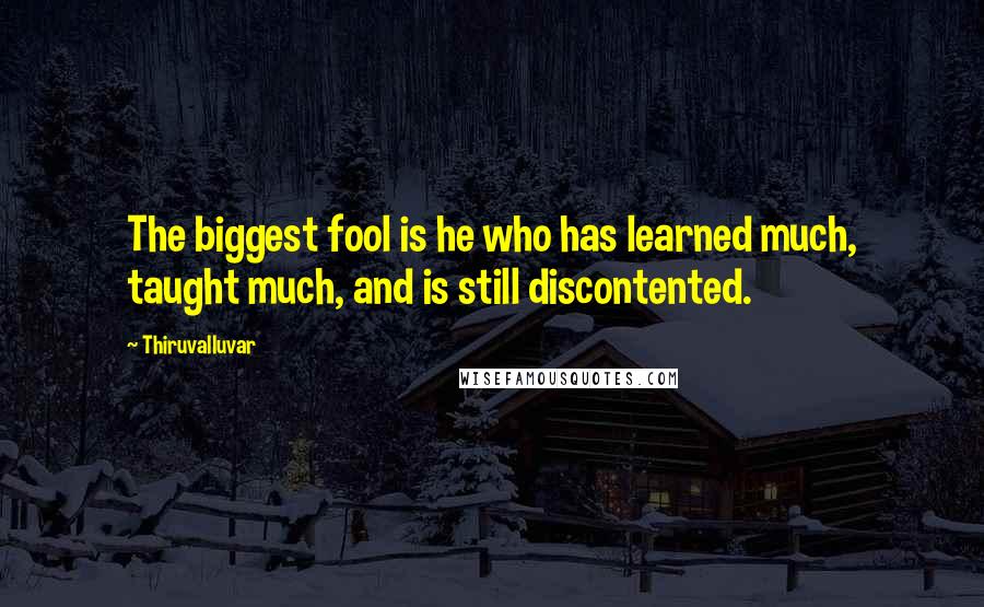 Thiruvalluvar Quotes: The biggest fool is he who has learned much, taught much, and is still discontented.