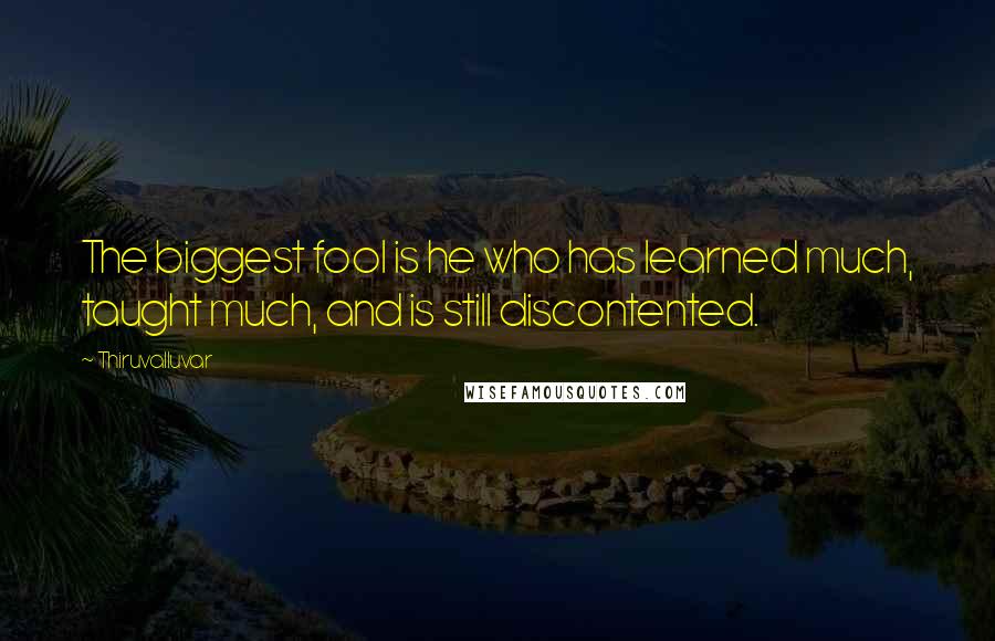 Thiruvalluvar Quotes: The biggest fool is he who has learned much, taught much, and is still discontented.