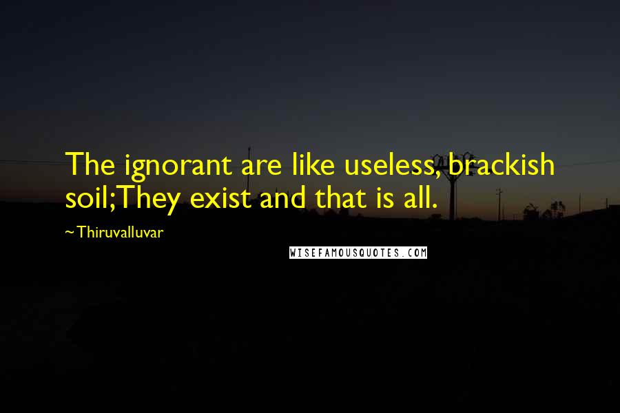 Thiruvalluvar Quotes: The ignorant are like useless, brackish soil;They exist and that is all.