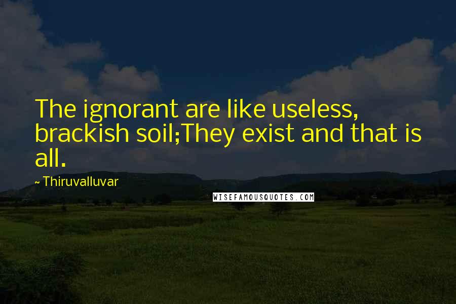 Thiruvalluvar Quotes: The ignorant are like useless, brackish soil;They exist and that is all.