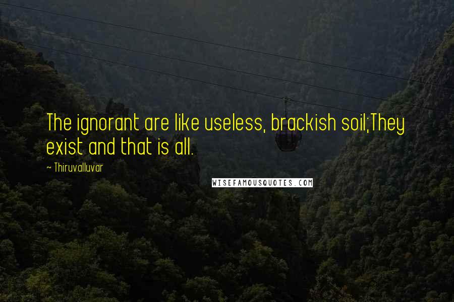 Thiruvalluvar Quotes: The ignorant are like useless, brackish soil;They exist and that is all.