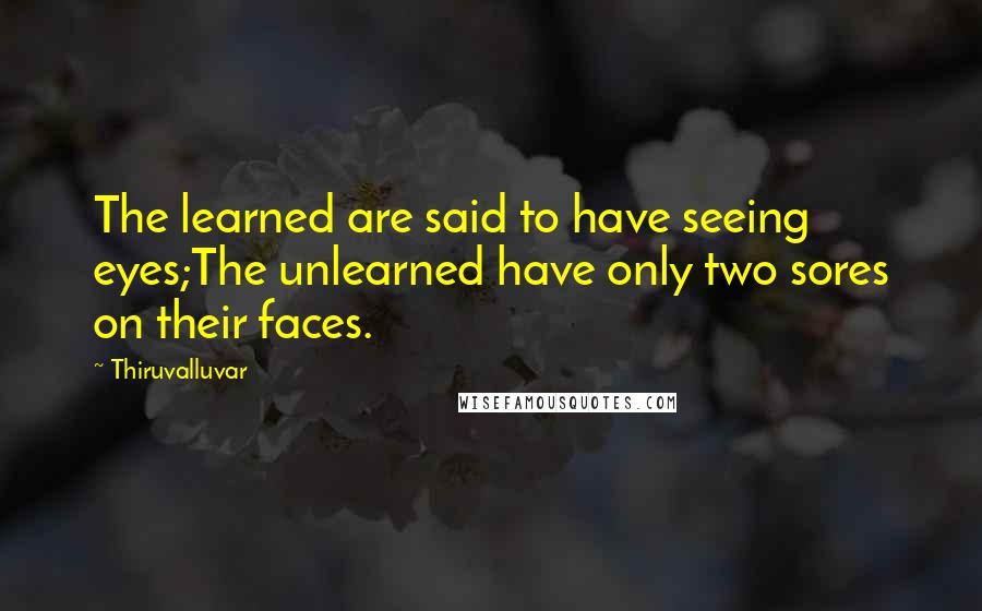 Thiruvalluvar Quotes: The learned are said to have seeing eyes;The unlearned have only two sores on their faces.