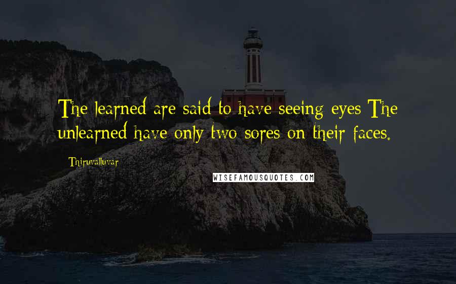 Thiruvalluvar Quotes: The learned are said to have seeing eyes;The unlearned have only two sores on their faces.