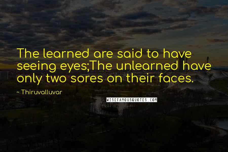 Thiruvalluvar Quotes: The learned are said to have seeing eyes;The unlearned have only two sores on their faces.