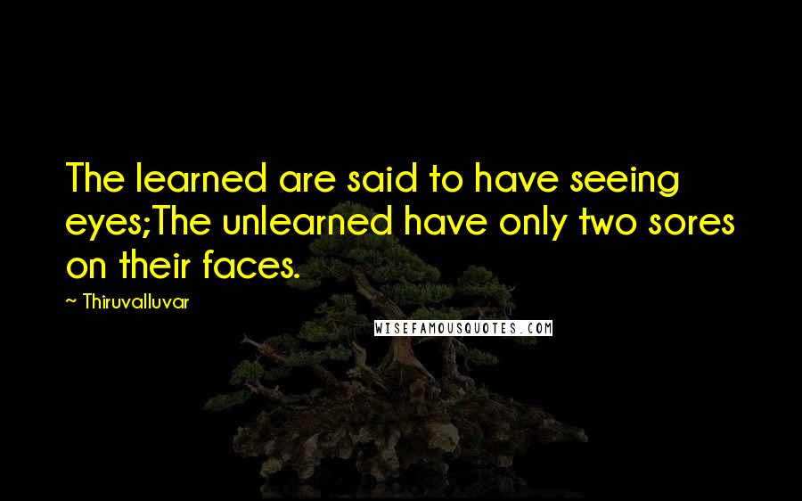 Thiruvalluvar Quotes: The learned are said to have seeing eyes;The unlearned have only two sores on their faces.