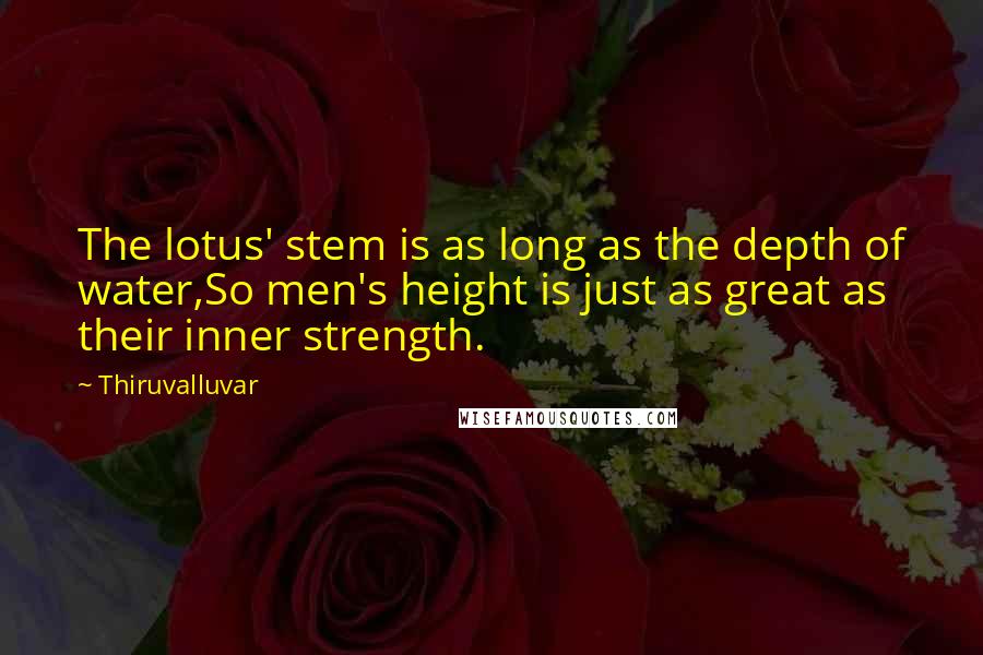 Thiruvalluvar Quotes: The lotus' stem is as long as the depth of water,So men's height is just as great as their inner strength.