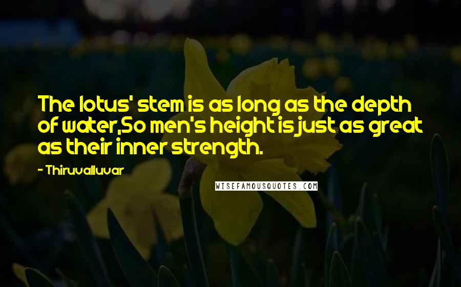 Thiruvalluvar Quotes: The lotus' stem is as long as the depth of water,So men's height is just as great as their inner strength.