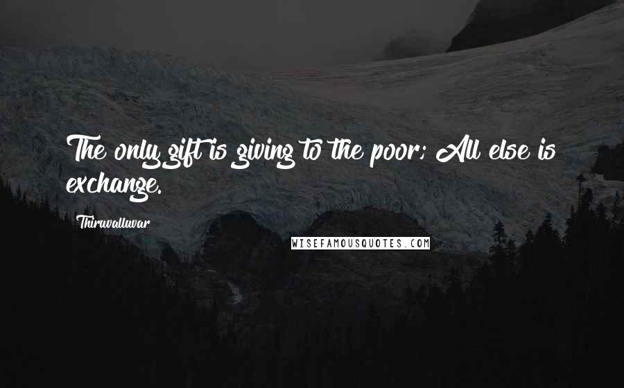 Thiruvalluvar Quotes: The only gift is giving to the poor; All else is exchange.