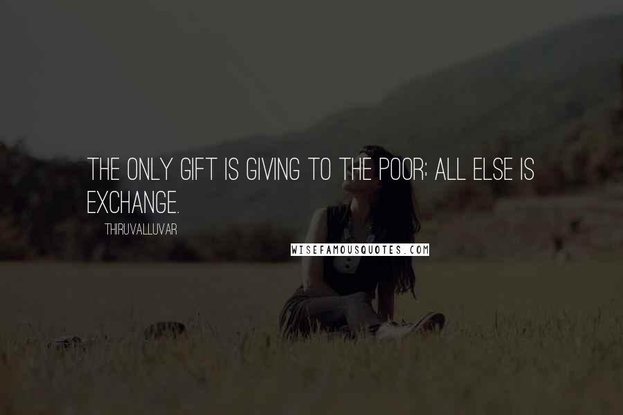 Thiruvalluvar Quotes: The only gift is giving to the poor; All else is exchange.