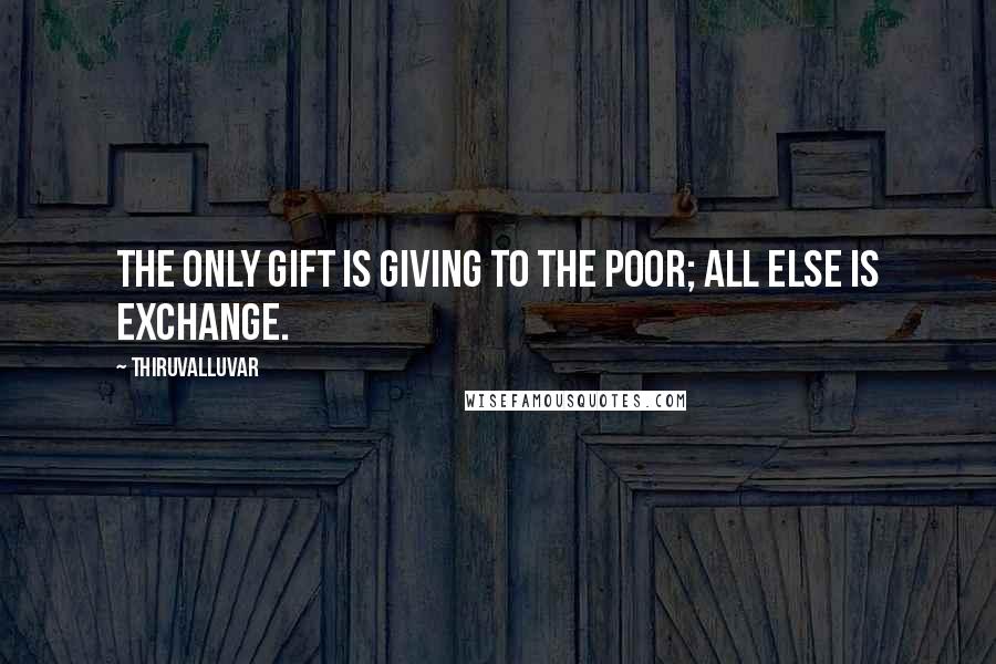 Thiruvalluvar Quotes: The only gift is giving to the poor; All else is exchange.