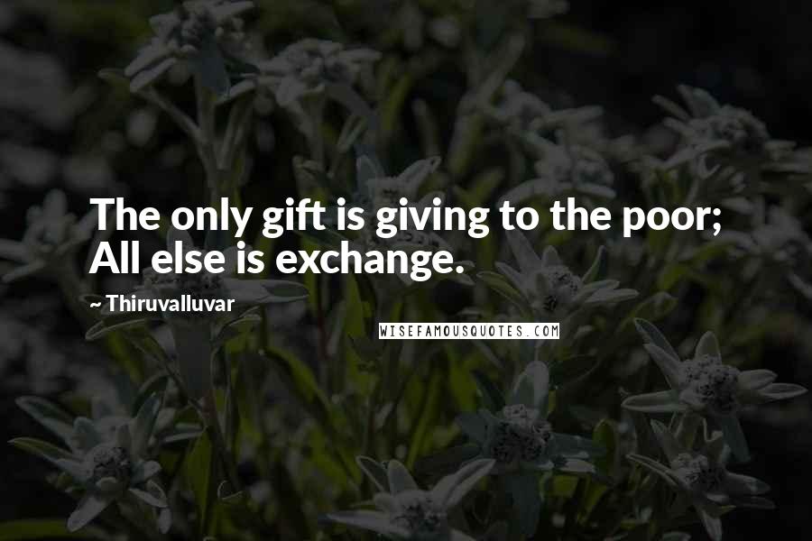 Thiruvalluvar Quotes: The only gift is giving to the poor; All else is exchange.