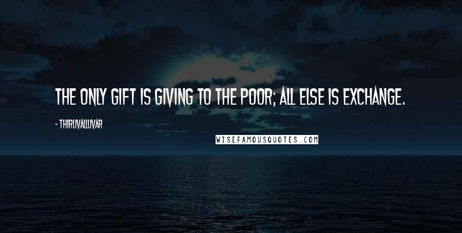 Thiruvalluvar Quotes: The only gift is giving to the poor; All else is exchange.