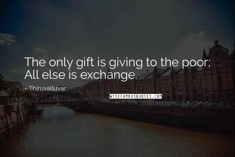 Thiruvalluvar Quotes: The only gift is giving to the poor; All else is exchange.