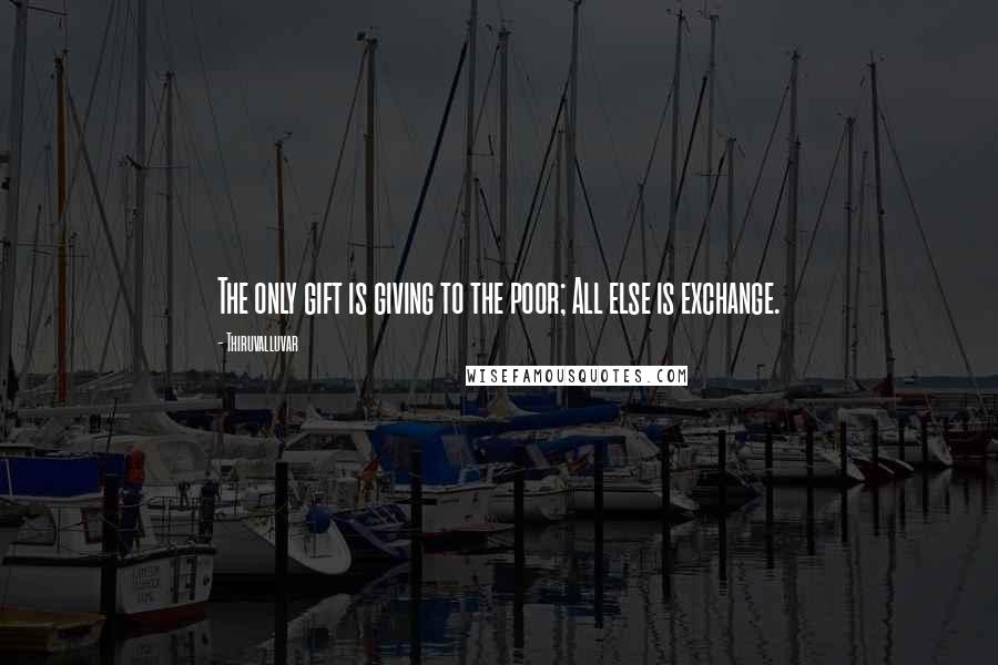 Thiruvalluvar Quotes: The only gift is giving to the poor; All else is exchange.