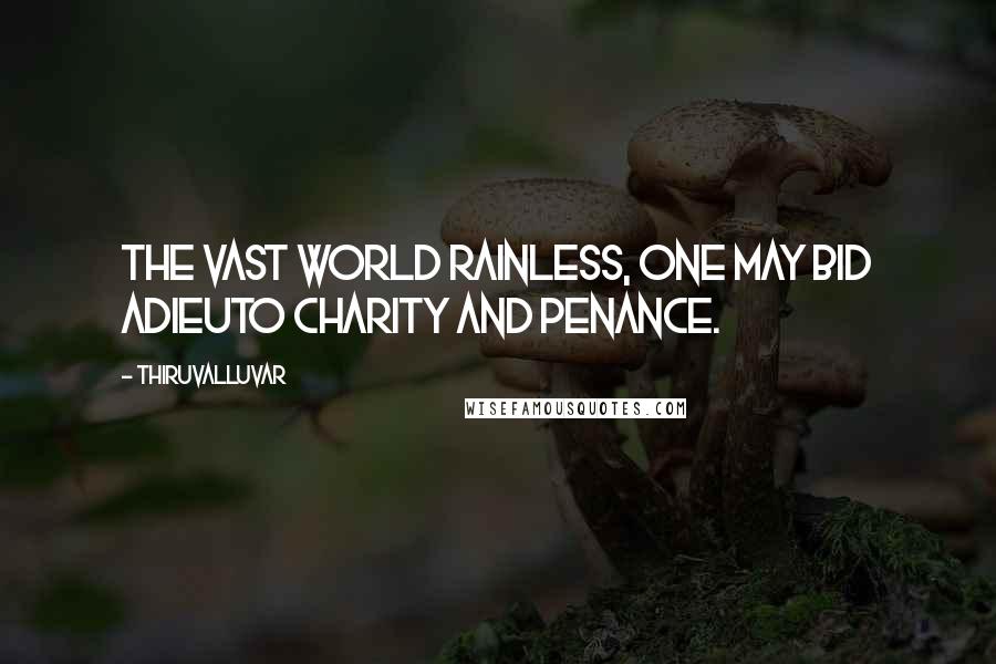 Thiruvalluvar Quotes: The vast world rainless, one may bid adieuTo charity and penance.