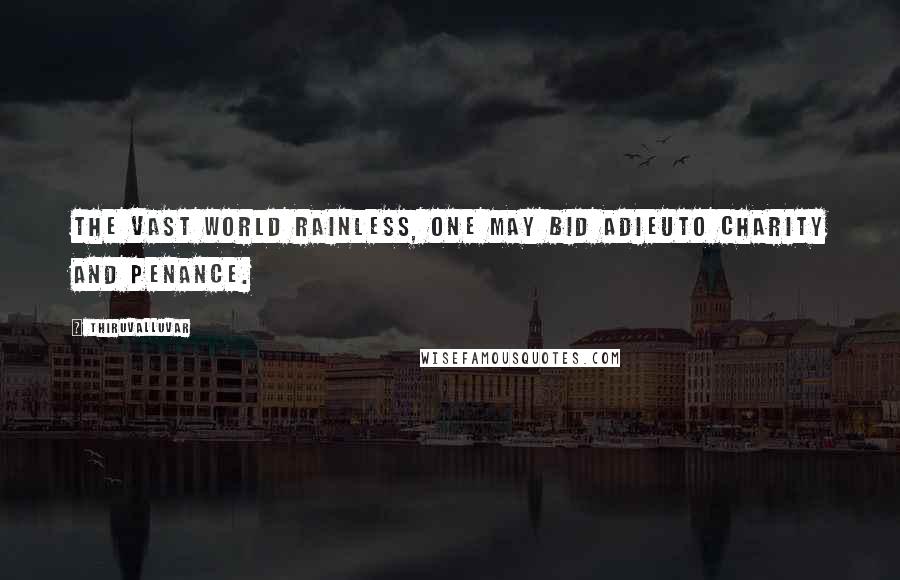 Thiruvalluvar Quotes: The vast world rainless, one may bid adieuTo charity and penance.
