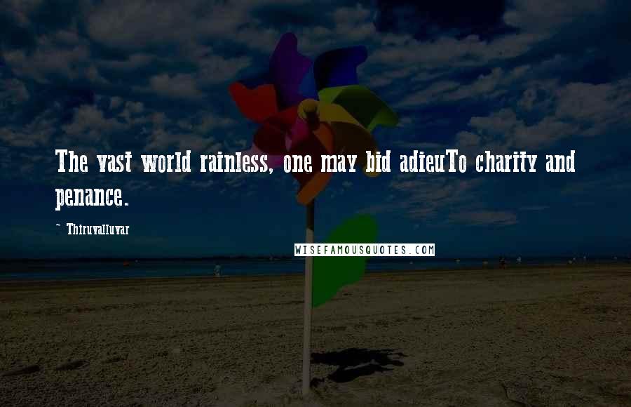 Thiruvalluvar Quotes: The vast world rainless, one may bid adieuTo charity and penance.