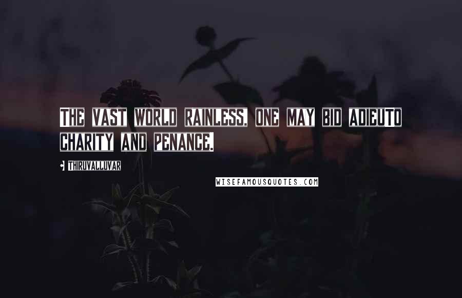 Thiruvalluvar Quotes: The vast world rainless, one may bid adieuTo charity and penance.